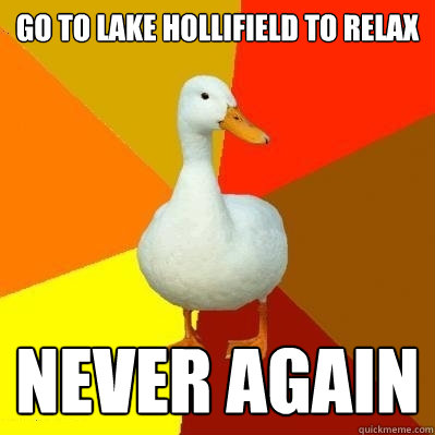 Go to lake hollifield to relax never again  Tech Impaired Duck