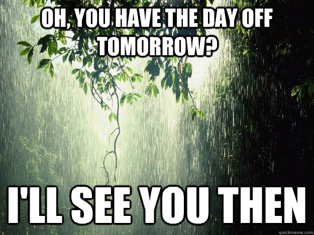 oh-you-have-the-day-off-tomorrow-i-ll-see-you-then-misc-quickmeme