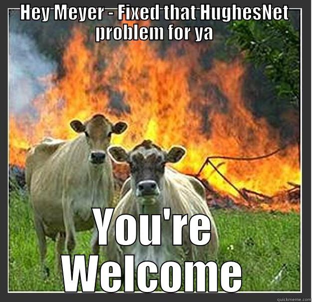 HEY MEYER - FIXED THAT HUGHESNET PROBLEM FOR YA YOU'RE WELCOME Evil cows