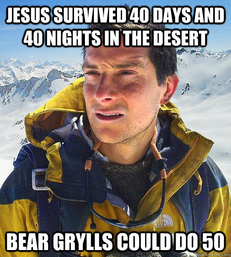 Jesus Survived 40 Days and 40 Nights in the desert Bear Grylls could do 50 - Jesus Survived 40 Days and 40 Nights in the desert Bear Grylls could do 50  Bear Grylls