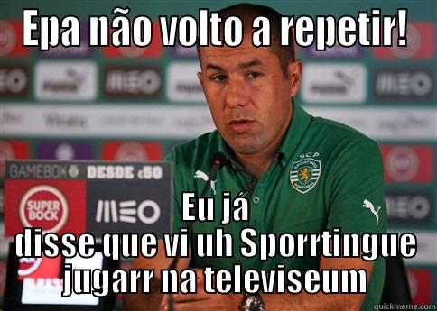 EPA NÃO VOLTO A REPETIR! EU JÁ DISSE QUE VI UH SPORRTINGUE JUGARR NA TELEVISEUM Misc