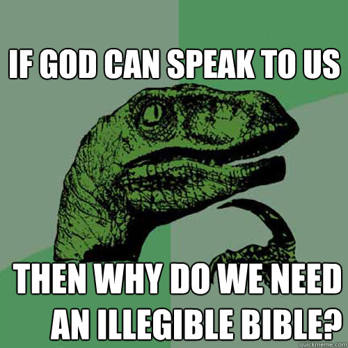 If god can speak to us then why do we need an illegible bible? - If god can speak to us then why do we need an illegible bible?  Philosoraptor