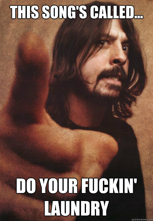 this song's called... do your fuckin' laundry  Dave Grohl