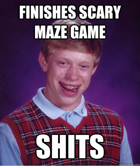 finishes scary maze game shits - finishes scary maze game shits  Bad Luck Brian