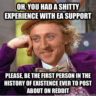 Oh, You had a shitty experience with ea support please, be the first person in the history of existence ever to post about on reddit - Oh, You had a shitty experience with ea support please, be the first person in the history of existence ever to post about on reddit  Condescending Wonka