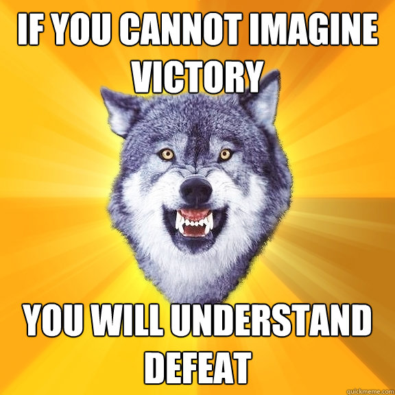 if you cannot imagine victory you will understand defeat  Courage Wolf