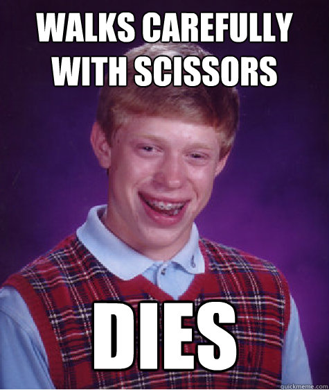 walks carefully with scissors dies 
  Bad Luck Brian