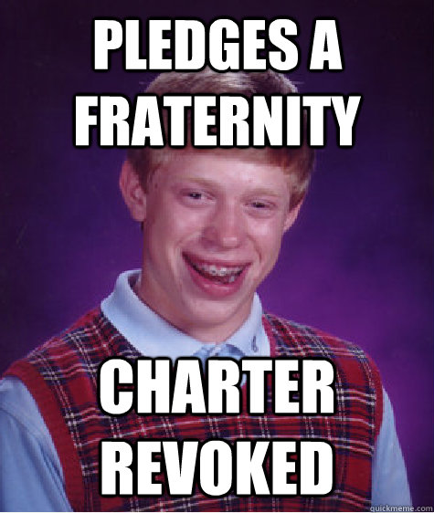 Pledges a Fraternity Charter Revoked  Bad Luck Brian