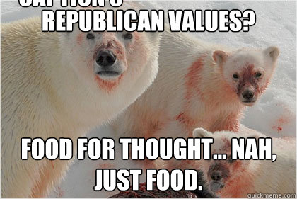 Republican values? Food for thought... nah, just food. Caption 3 goes here  Bad News Bears