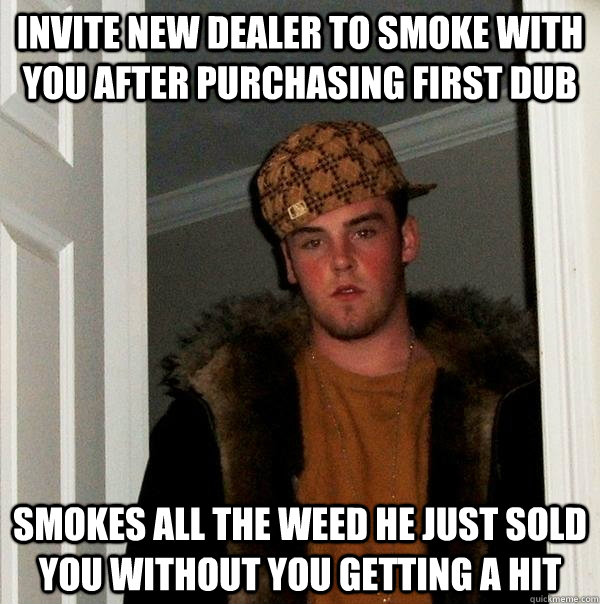 invite new dealer to smoke with you after purchasing first dub smokes all the weed he just sold you without you getting a hit  Scumbag Steve