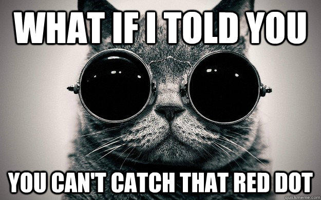 What if i told you You can't catch that red dot  
