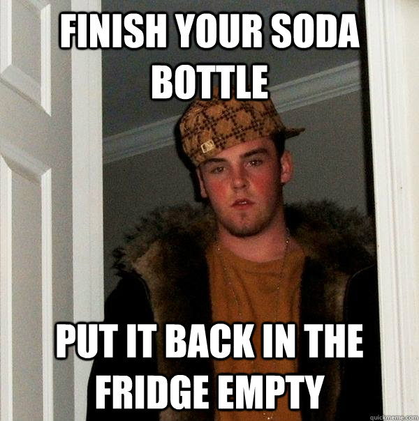 Finish your soda bottle put it back in the fridge empty - Finish your soda bottle put it back in the fridge empty  Scumbag Steve