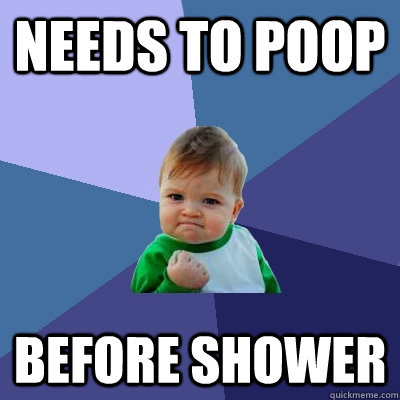 Needs to poop Before shower  Success Kid