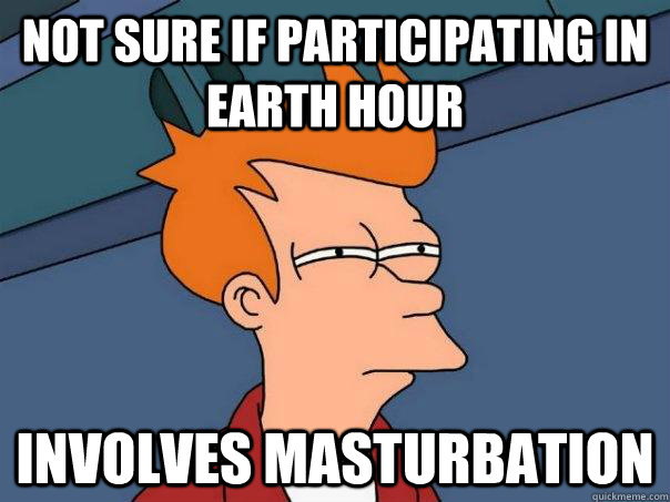 Not sure if participating in earth hour involves masturbation - Not sure if participating in earth hour involves masturbation  Futurama Fry