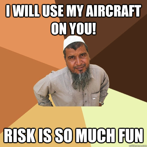 I WILL USE MY AIRCRAFT ON YOU! RISK IS SO MUCH FUN - I WILL USE MY AIRCRAFT ON YOU! RISK IS SO MUCH FUN  Ordinary Muslim Man