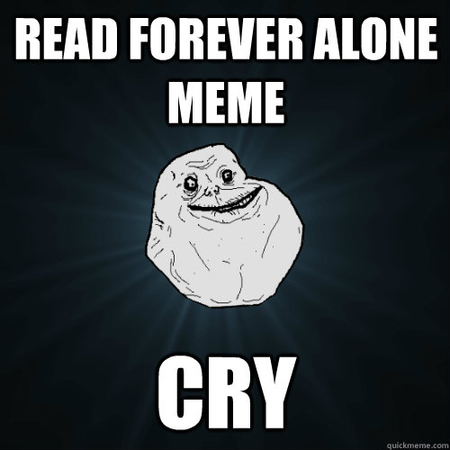 Read forever alone meme cry  Forever Alone