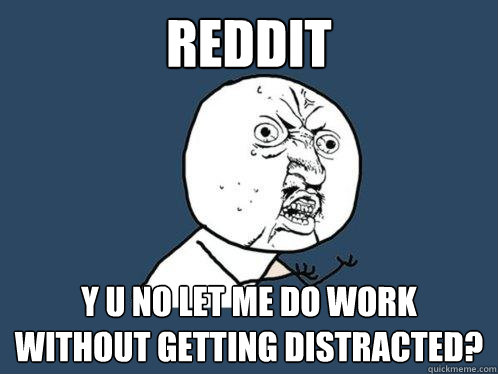 Reddit Y u no let me do work without getting distracted? - Reddit Y u no let me do work without getting distracted?  Y U No