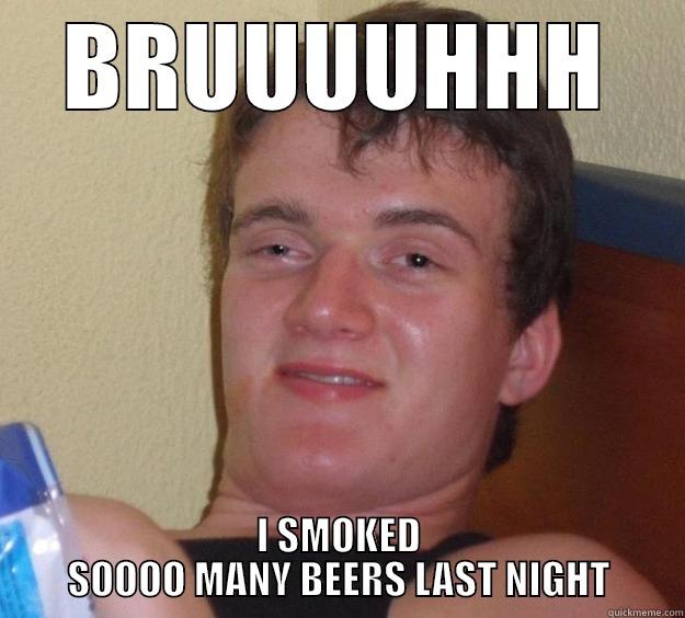 BRUUUUHHH I SMOKED SOOOO MANY BEERS LAST NIGHT 10 Guy