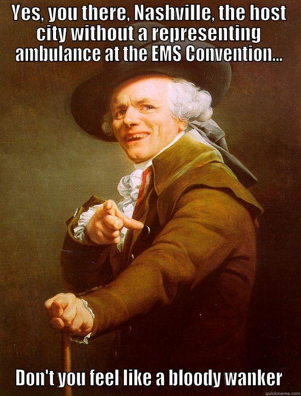 YES, YOU THERE, NASHVILLE, THE HOST CITY WITHOUT A REPRESENTING AMBULANCE AT THE EMS CONVENTION... DON'T YOU FEEL LIKE A BLOODY WANKER Joseph Ducreux