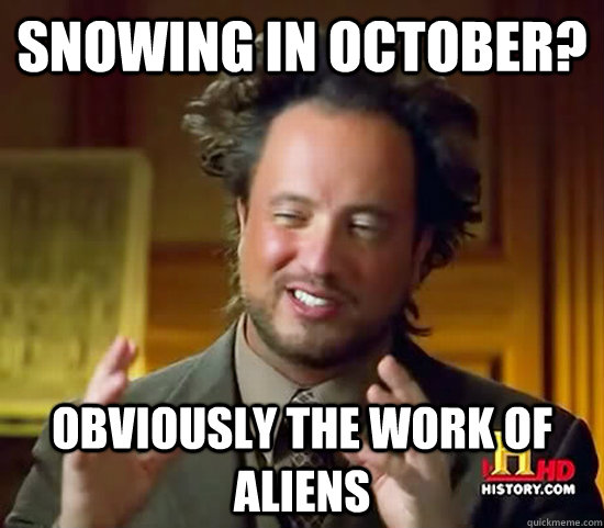 Snowing in October? Obviously the work of aliens - Snowing in October? Obviously the work of aliens  Ancient Aliens