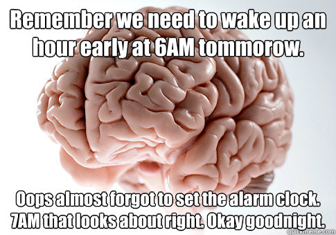 Remember we need to wake up an hour early at 6AM tommorow. Oops almost forgot to set the alarm clock. 7AM that looks about right. Okay goodnight.   Scumbag Brain