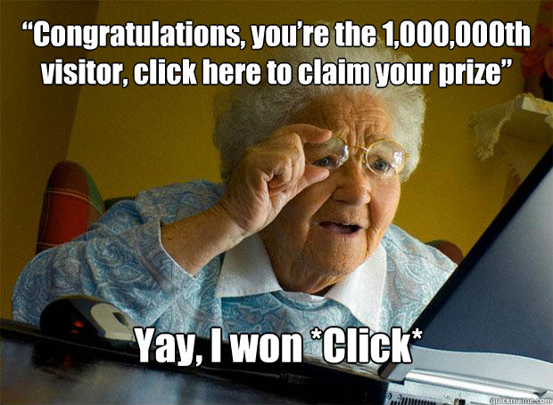 “Congratulations, you’re the 1,000,000th visitor, click here to claim your prize” Yay, I won *Click*   Caption 5 goes here  Grandma finds the Internet