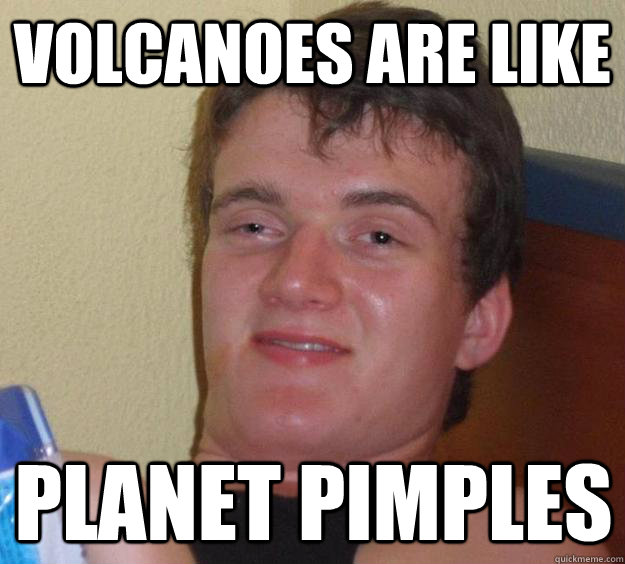 VOLCANOES are like planet pimples  10 Guy