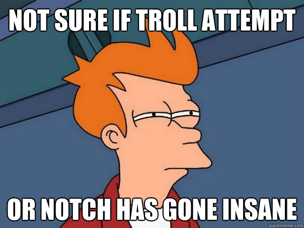 Not sure if troll attempt Or notch has gone insane - Not sure if troll attempt Or notch has gone insane  Futurama Fry