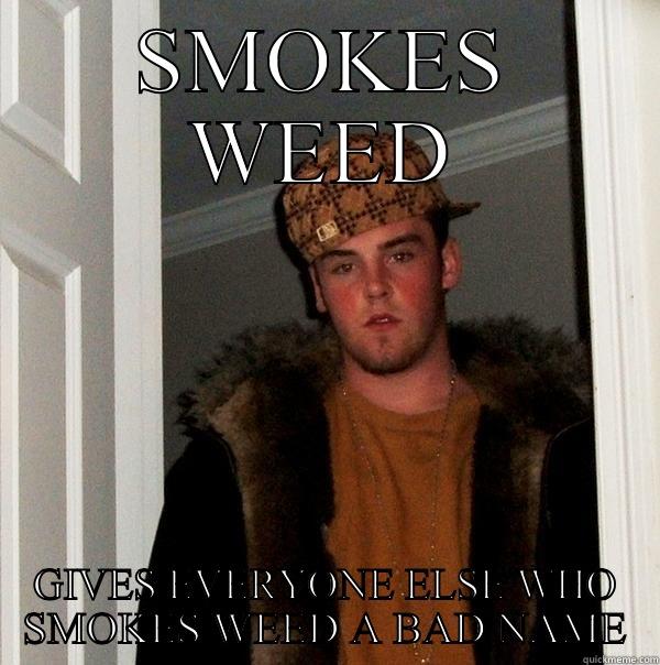 SMOKES WEED GIVES EVERYONE ELSE WHO SMOKES WEED A BAD NAME Scumbag Steve