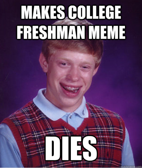 makes college freshman meme dies  Bad Luck Brian