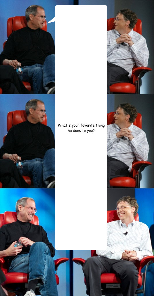 What's your favorite thing he does to you?  Steve Jobs vs Bill Gates