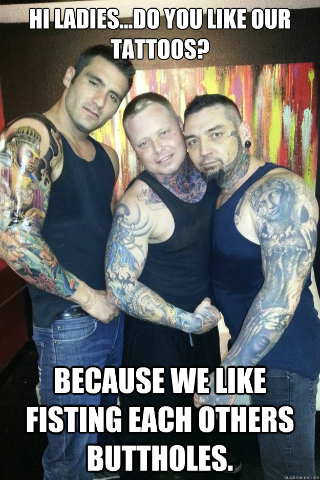 Hi Ladiesdo You Like Our Tattoos Because We Like Fisting Each Others Buttholes Tattoos