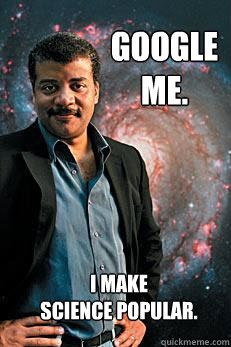 google me. I make
science popular.  Neil deGrasse Tyson