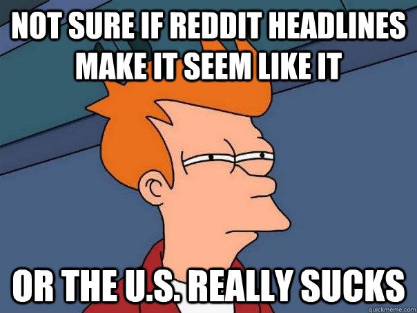 Not sure if Reddit headlines make it seem like it Or the U.S. really sucks  Futurama Fry