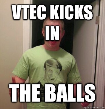 Vtec kicks in The balls  Bad Luck Brian