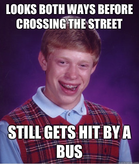 Looks both ways before crossing the street Still gets hit by a bus   Bad Luck Brian