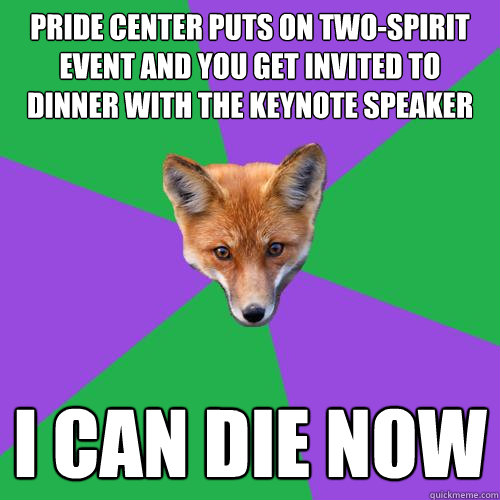 pride center puts on two-spirit event and you get invited to dinner with the keynote speaker i can die now  Anthropology Major Fox