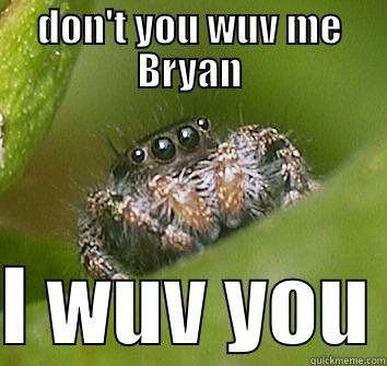 DON'T YOU WUV ME BRYAN  I WUV YOU Misunderstood Spider