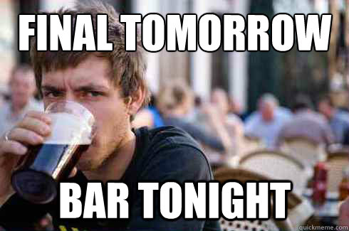 final tomorrow bar tonight  Lazy College Senior