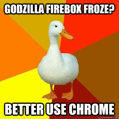 godzilla firebox froze? better use chrome  Tech Impaired Duck