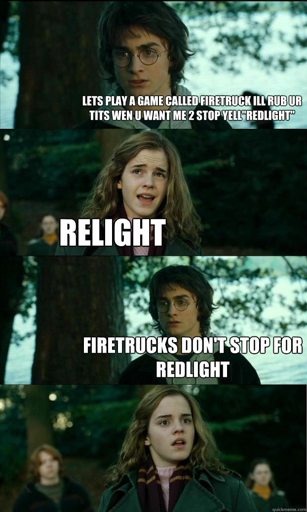 lets play a game called firetruck ill rub ur tits wen u want me 2 stop yell''redlight'' RELIGHT Firetrucks don't stop for redlight   Horny Harry