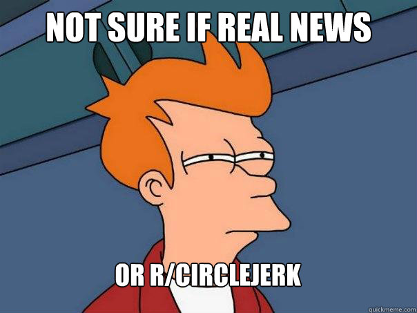 Not sure if real news or r/circlejerk  Futurama Fry