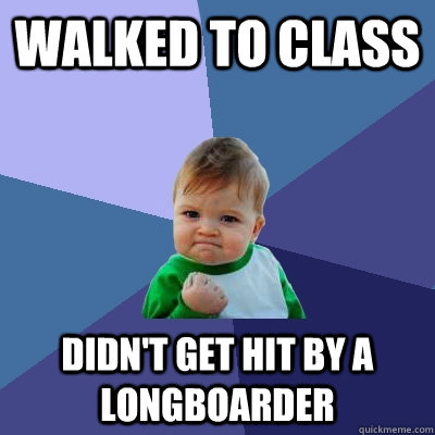 Walked to class Didn't get hit by a longboarder  Success Kid