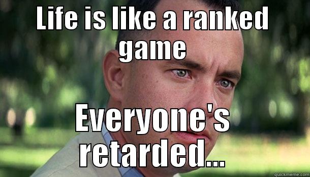 LIFE IS LIKE A RANKED GAME EVERYONE'S RETARDED... Offensive Forrest Gump