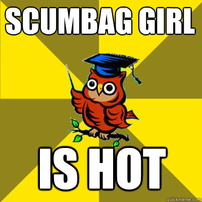 SCUMBAG GIRL IS HOT  Observational Owl