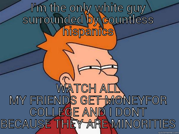 LIFE IN LOS ANGELES AS A WHITE GUY - I'M THE ONLY WHITE GUY SURROUNDED BY COUNTLESS HISPANICS WATCH ALL MY FRIENDS GET MONEYFOR COLLEGE AND I DONT BECAUSE THEY ARE MINORITIES Futurama Fry