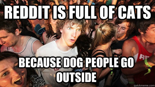 reddit is full of cats because dog people go outside  