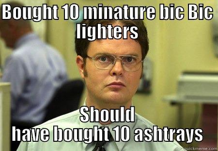 BOUGHT 10 MINATURE BIC BIC LIGHTERS SHOULD HAVE BOUGHT 10 ASHTRAYS Schrute