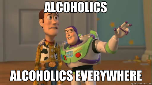 alcoholics alcoholics everywhere - alcoholics alcoholics everywhere  Everywhere