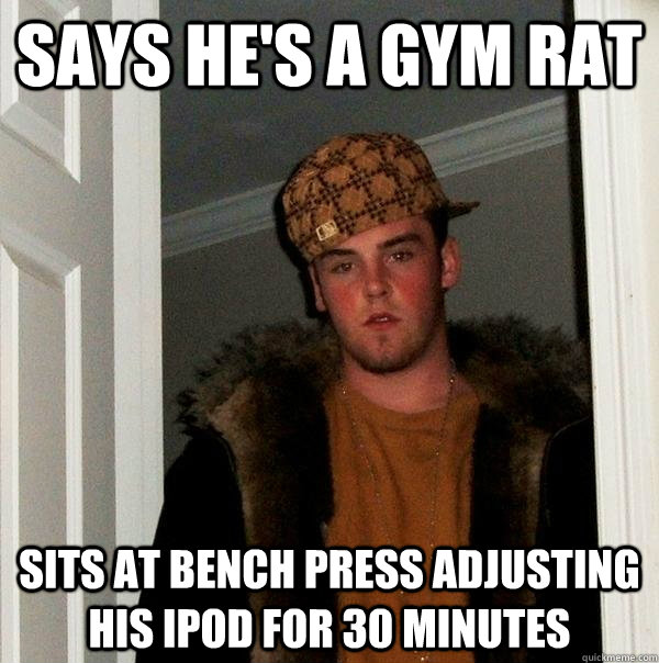 says he's a gym rat sits at bench press adjusting his ipod for 30 minutes - says he's a gym rat sits at bench press adjusting his ipod for 30 minutes  Scumbag Steve